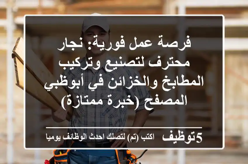 فرصة عمل فورية: نجار محترف لتصنيع وتركيب المطابخ والخزائن في أبوظبي المصفح (خبرة ممتازة)