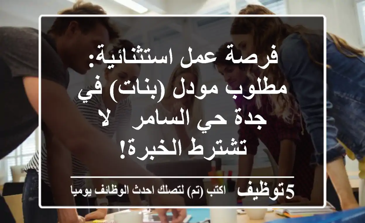 فرصة عمل استثنائية: مطلوب مودل (بنات) في جدة حي السامر - لا تشترط الخبرة!