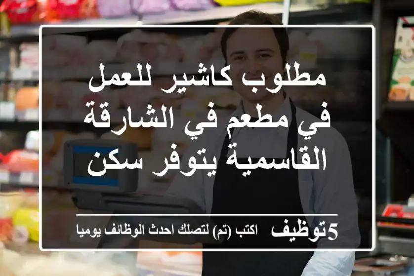مطلوب كاشير للعمل في مطعم في الشارقة القاسمية يتوفر سكن