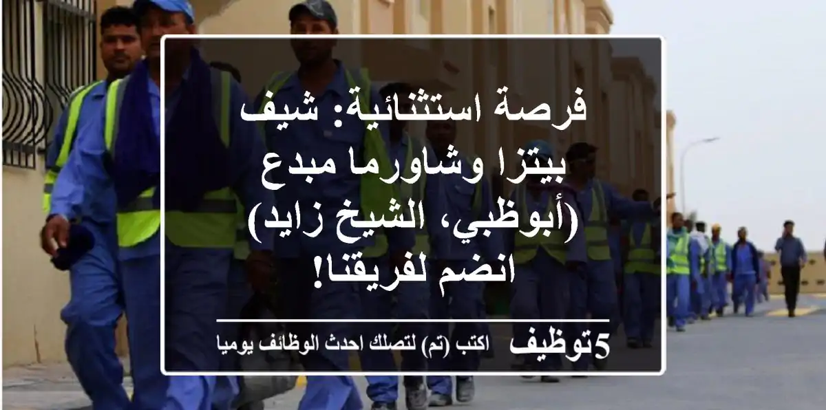 فرصة استثنائية: شيف بيتزا وشاورما مبدع (أبوظبي، الشيخ زايد) - انضم لفريقنا!