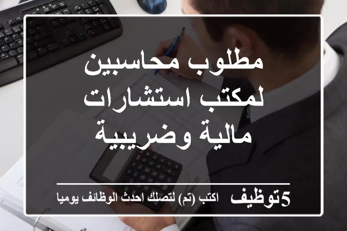 مطلوب محاسبين لمكتب استشارات مالية وضريبية