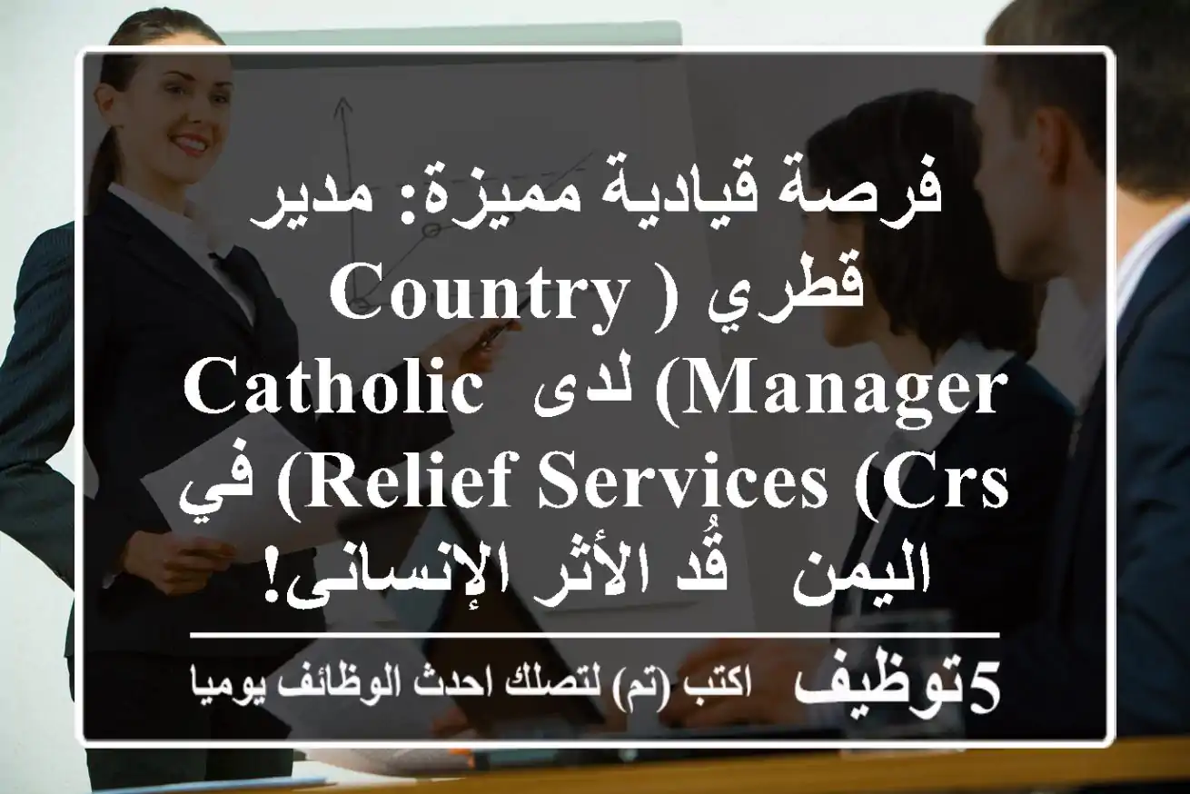 فرصة قيادية مميزة: مدير قطري (Country Manager) لدى Catholic Relief Services (CRS) في اليمن - قُد الأثر الإنساني!