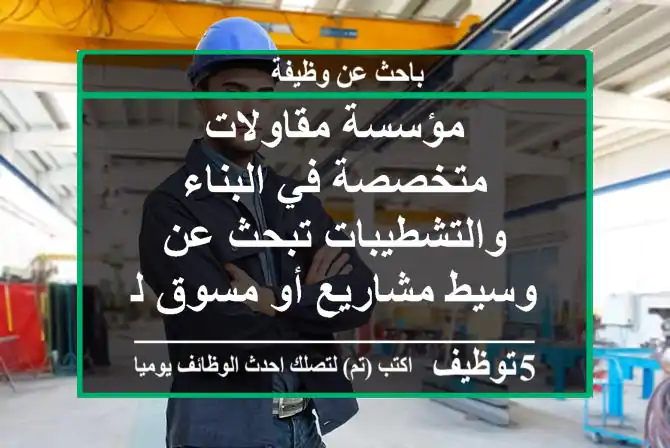 مؤسسة مقاولات متخصصة في البناء والتشطيبات تبحث عن وسيط مشاريع أو مسوق لديه علاقات وقدرة على ...