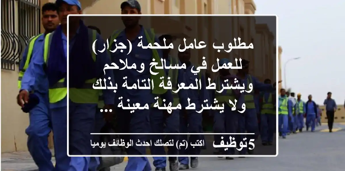 مطلوب عامل ملحمة (جزار) للعمل في مسالخ وملاحم ويشترط المعرفة التامة بذلك ولا يشترط مهنة معينة ...