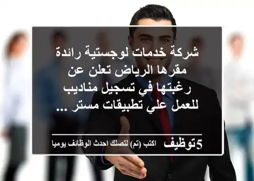 شركة خدمات لوجستية رائدة مقرها الرياض تعلن عن رغبتها في تسجيل مناديب للعمل علي تطبيقات مستر ...