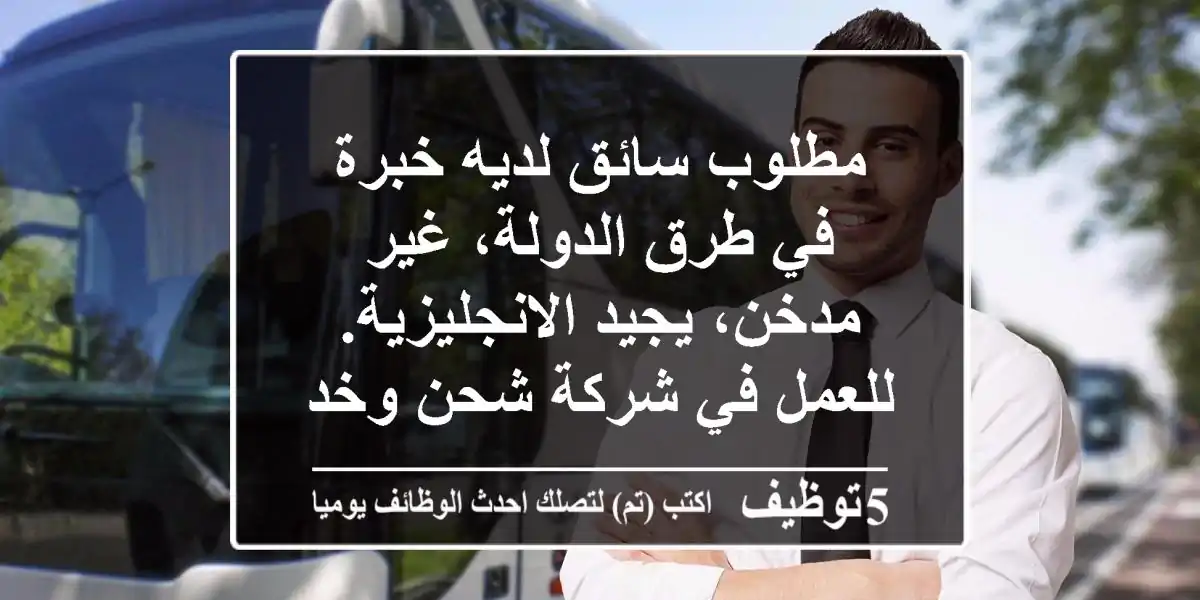 مطلوب سائق لديه خبرة في طرق الدولة، غير مدخن، يجيد الانجليزية. للعمل في شركة شحن وخدمات ...