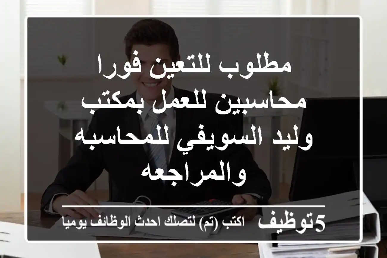 مطلوب للتعين فورا محاسبين للعمل بمكتب وليد السويفي للمحاسبه والمراجعه