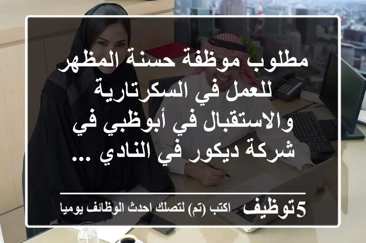 مطلوب موظفة حسنة المظهر للعمل في السكرتارية والاستقبال في أبوظبي في شركة ديكور في النادي ...
