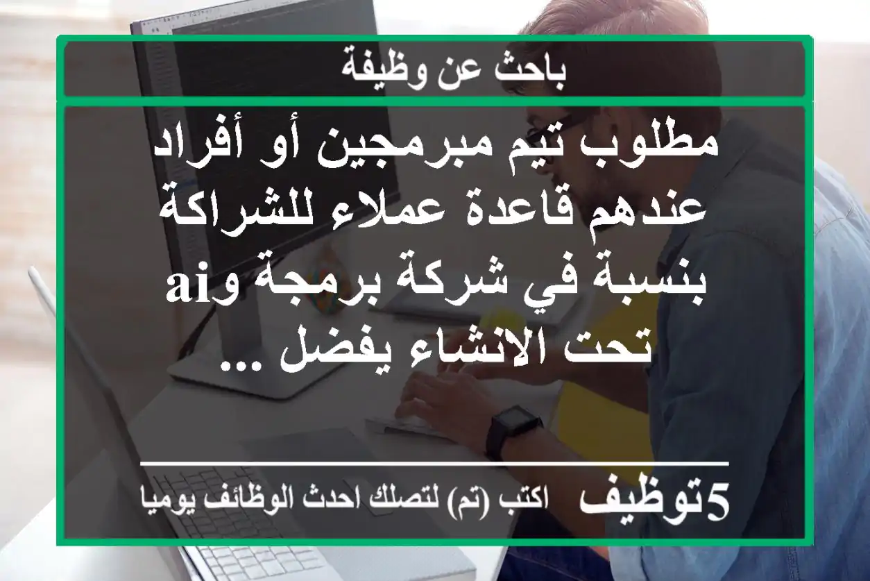 مطلوب تيم مبرمجين أو أفراد عندهم قاعدة عملاء للشراكة بنسبة في شركة برمجة وai تحت الانشاء يفضل ...