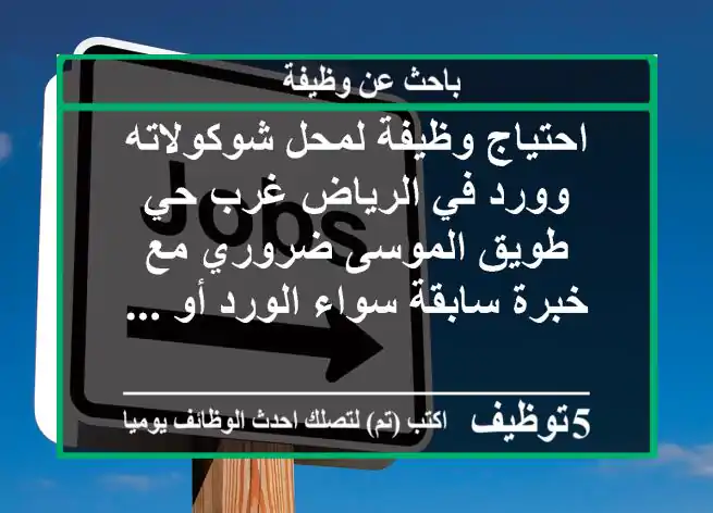 احتياج وظيفة لمحل شوكولاته وورد في الرياض غرب حي طويق الموسى ضروري مع خبرة سابقة سواء الورد أو ...
