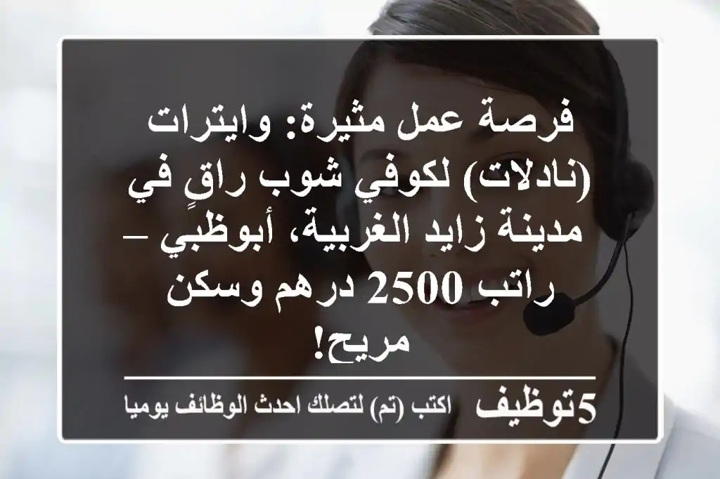 فرصة عمل مثيرة: وايترات (نادلات) لكوفي شوب راقٍ في مدينة زايد الغربية، أبوظبي – راتب 2500 درهم وسكن مريح!