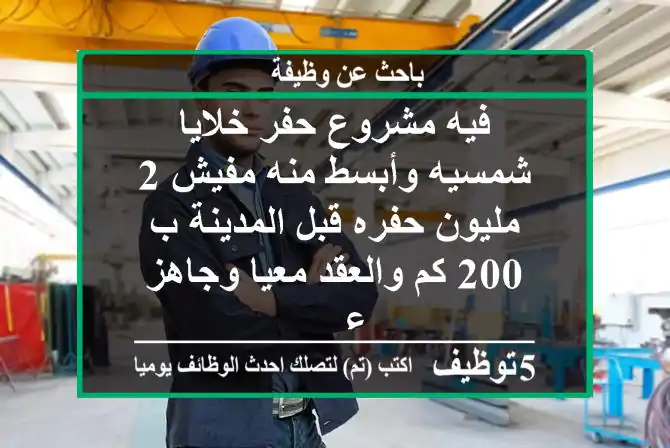 فيه مشروع حفر خلايا شمسيه وأبسط منه مفيش 2 مليون حفره قبل المدينة ب 200 كم والعقد معيا وجاهز ع ...