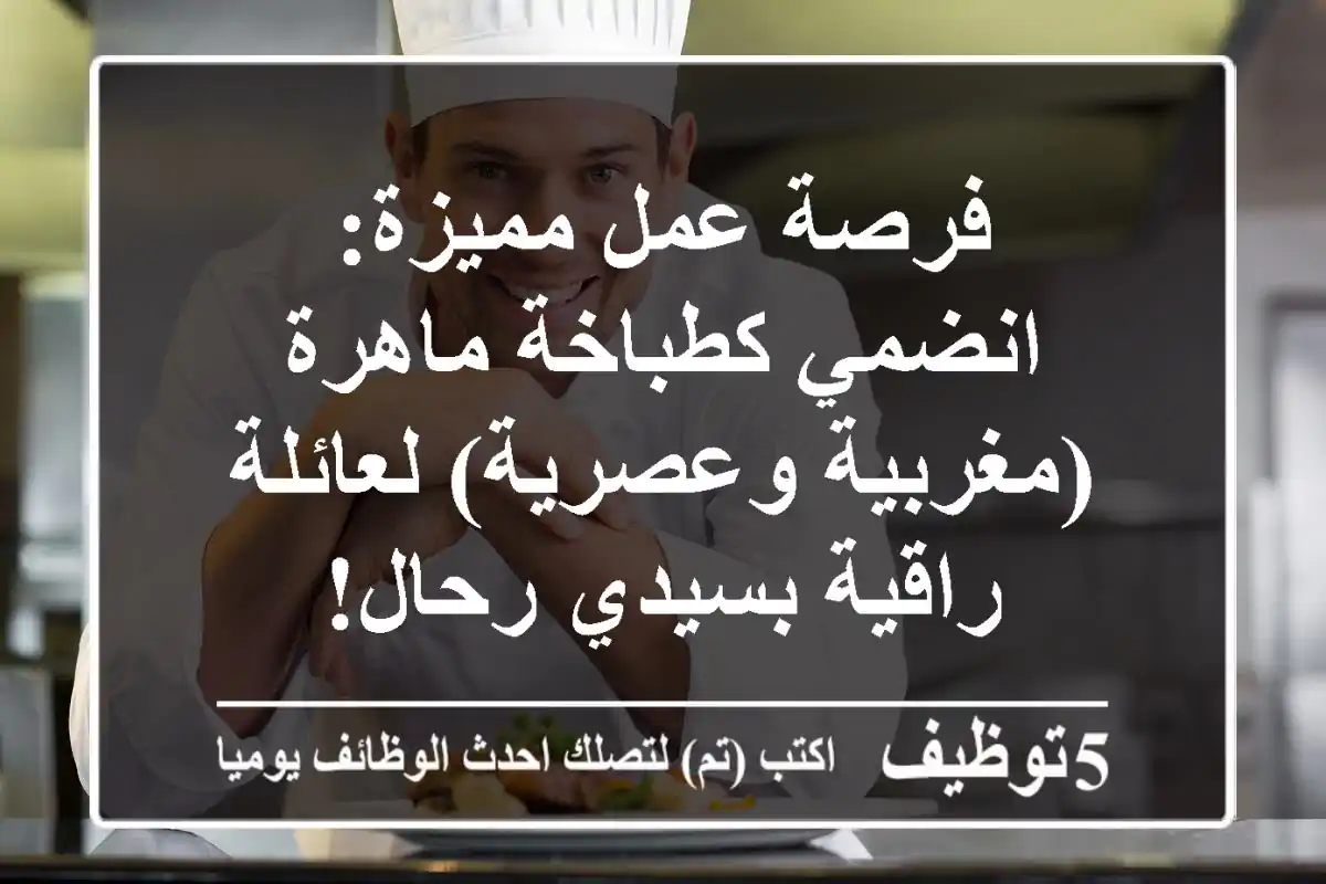 فرصة عمل مميزة: انضمي كطباخة ماهرة (مغربية وعصرية) لعائلة راقية بسيدي رحال!