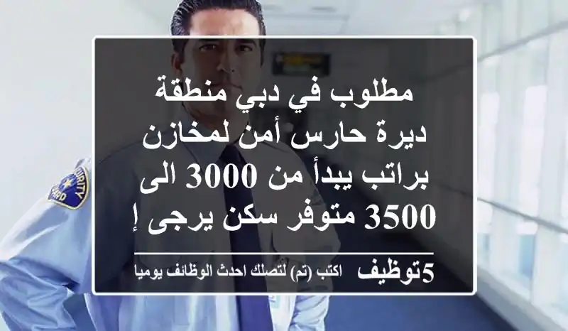 مطلوب في دبي منطقة ديرة حارس أمن لمخازن براتب يبدأ من 3000 الى 3500 متوفر سكن يرجى إرسال ...