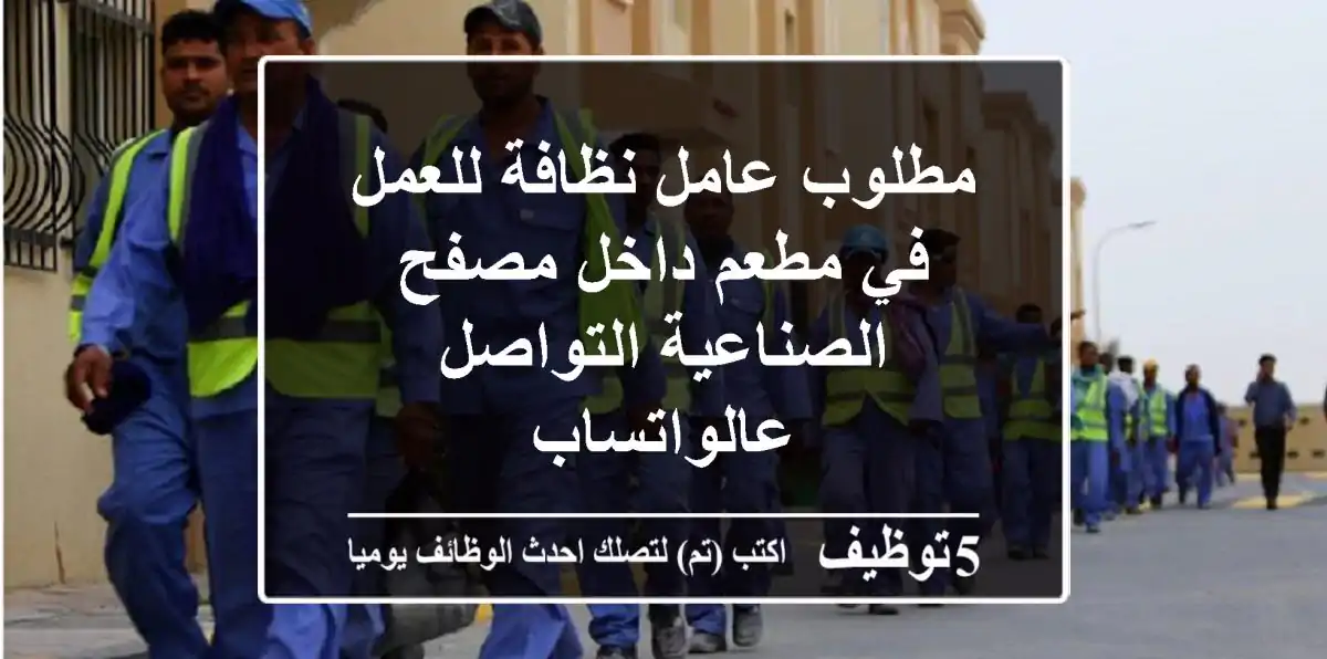 مطلوب عامل نظافة للعمل في مطعم داخل مصفح الصناعية التواصل عالواتساب