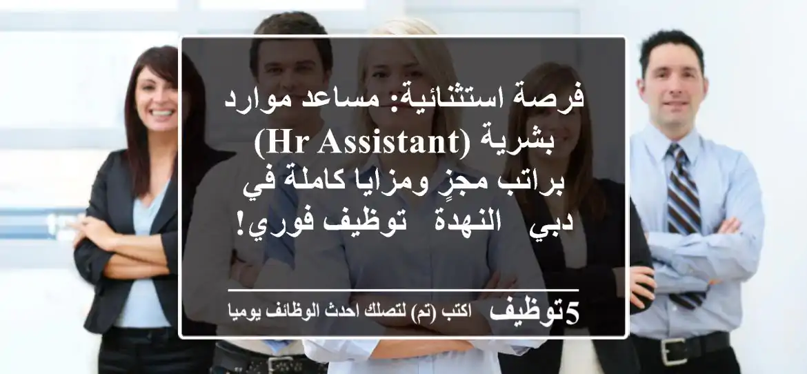 فرصة استثنائية: مساعد موارد بشرية (HR Assistant) براتب مجزٍ ومزايا كاملة في دبي - النهدة - توظيف فوري!