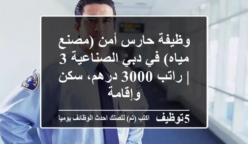 وظيفة حارس أمن (مصنع مياه) في دبي الصناعية 3 | راتب 3000 درهم، سكن وإقامة