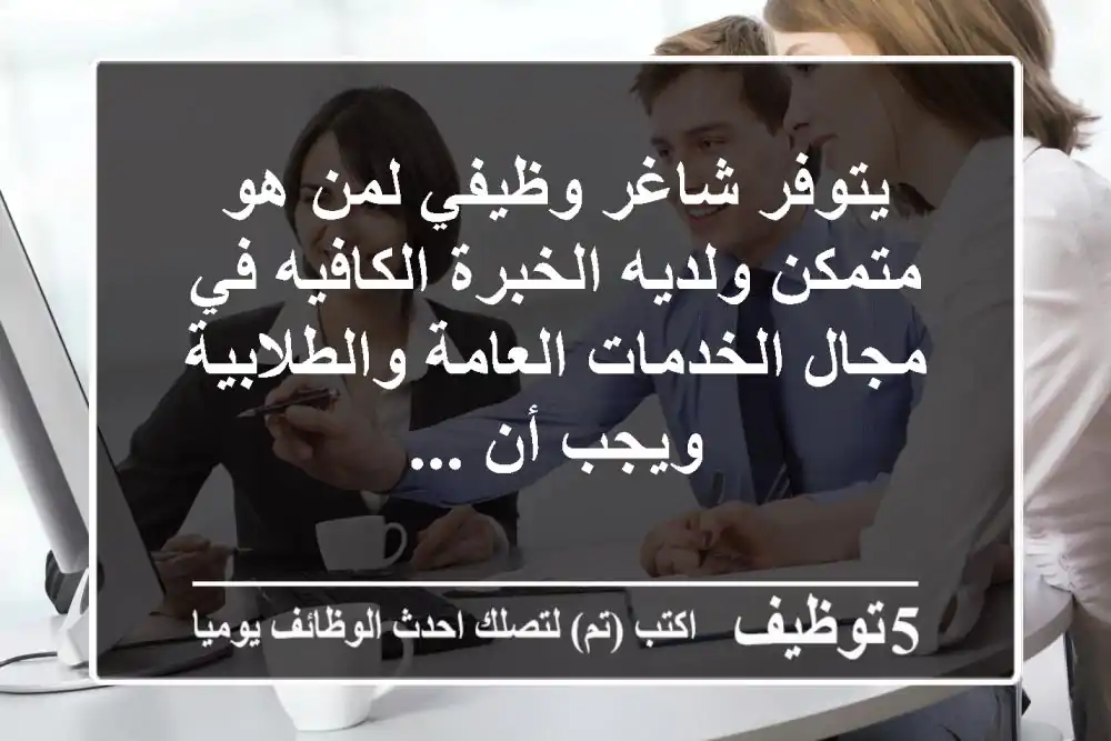 يتوفر شاغر وظيفي لمن هو متمكن ولديه الخبرة الكافيه في مجال الخدمات العامة والطلابية ويجب أن ...
