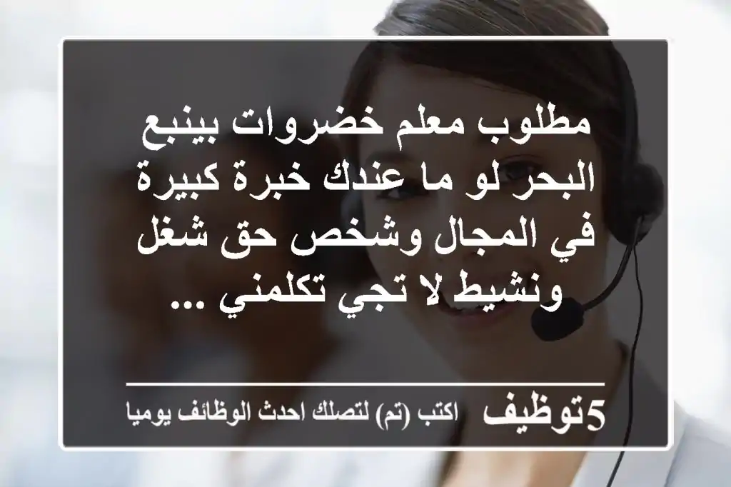 مطلوب معلم خضروات بينبع البحر لو ما عندك خبرة كبيرة في المجال وشخص حق شغل ونشيط لا تجي تكلمني ...