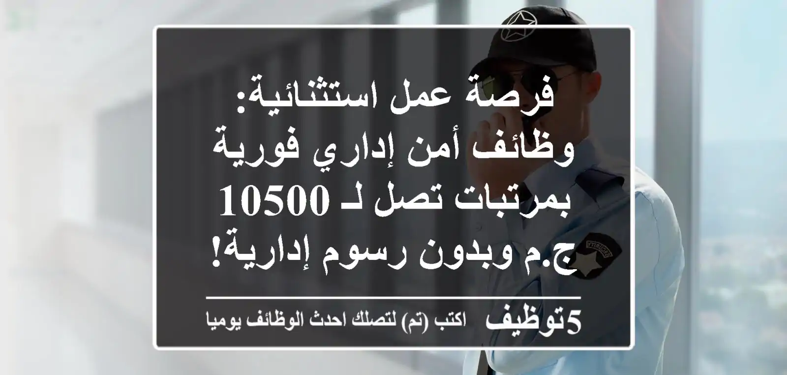 فرصة عمل استثنائية: وظائف أمن إداري فورية بمرتبات تصل لـ 10500 ج.م وبدون رسوم إدارية! (الجيزة، أكتوبر، التجمع، المعادي، رأس الحكمة)