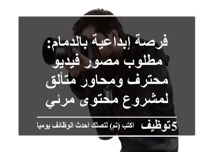 فرصة إبداعية بالدمام: مطلوب مصور فيديو محترف ومحاور متألق لمشروع محتوى مرئي