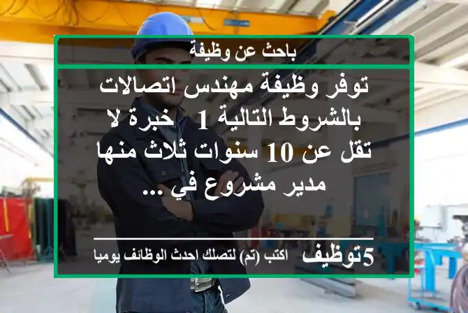 توفر وظيفة مهندس اتصالات بالشروط التالية 1 - خبرة لا تقل عن 10 سنوات ثلاث منها مدير مشروع في ...