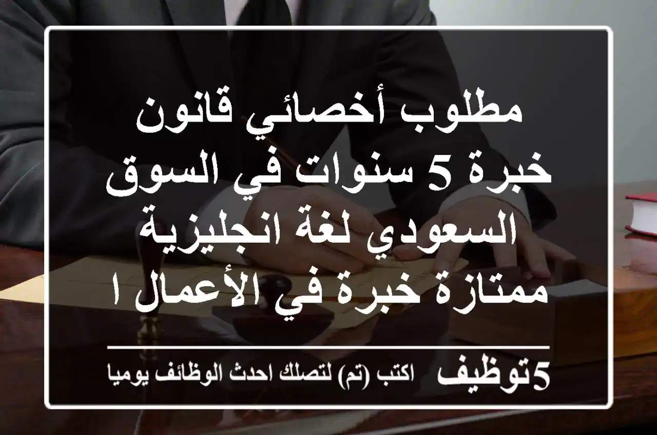 مطلوب أخصائي قانون خبرة 5 سنوات في السوق السعودي لغة انجليزية ممتازة خبرة في الأعمال الادارة ...