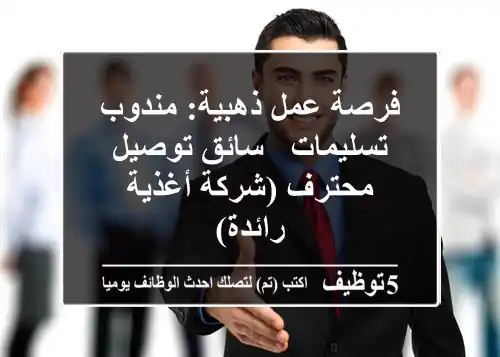 فرصة عمل ذهبية: مندوب تسليمات / سائق توصيل محترف (شركة أغذية رائدة)