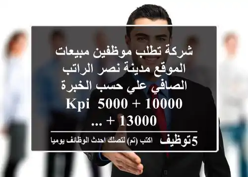 شركة تطلب موظفين مبيعات الموقع مدينة نصر الراتب الصافي علي حسب الخبرة 10000 + 5000 kpi 13000 + ...