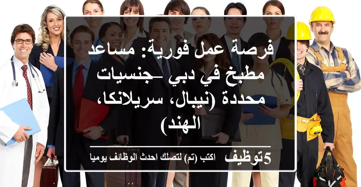 فرصة عمل فورية: مساعد مطبخ في دبي – جنسيات محددة (نيبال، سريلانكا، الهند)