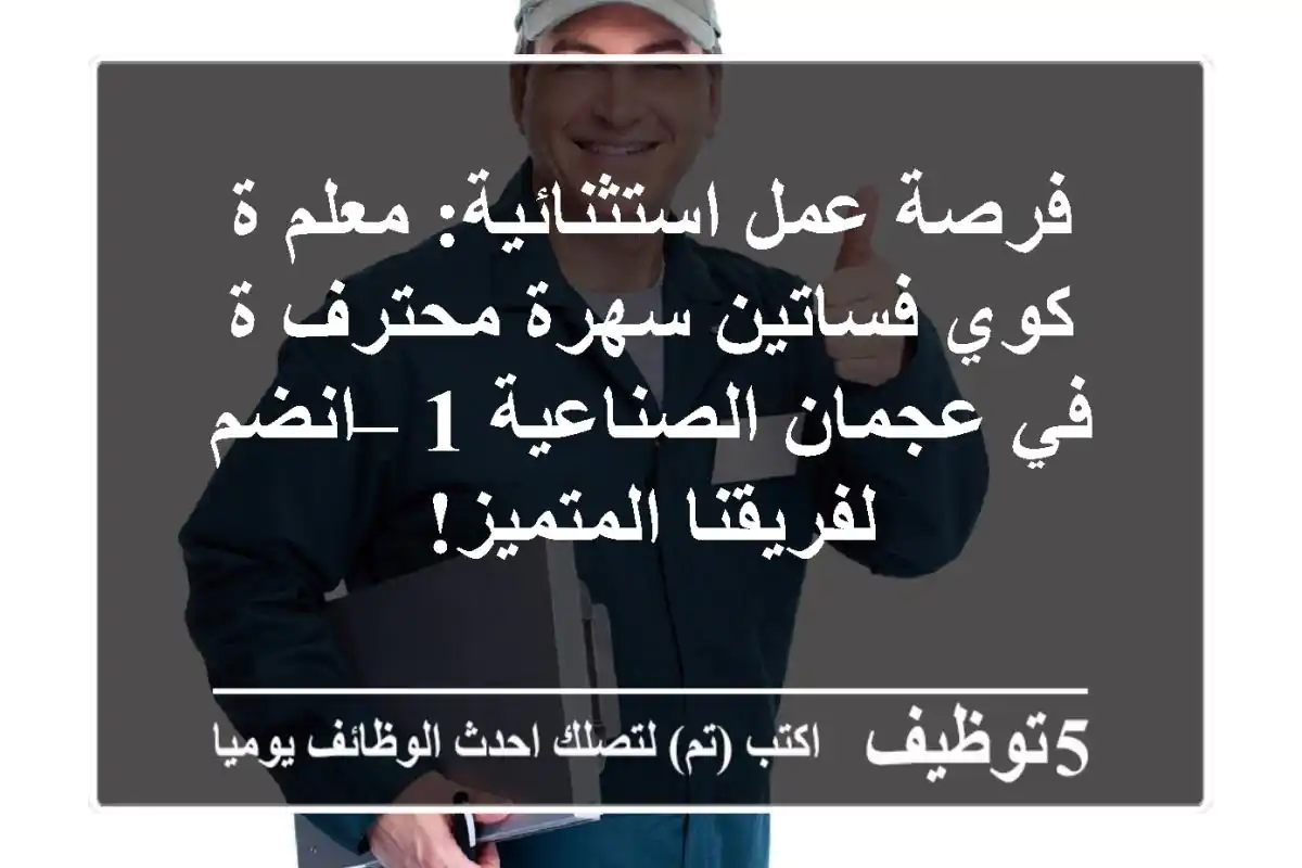 فرصة عمل استثنائية: معلم/ة كوي فساتين سهرة محترف/ة في عجمان الصناعية 1 – انضم لفريقنا المتميز!