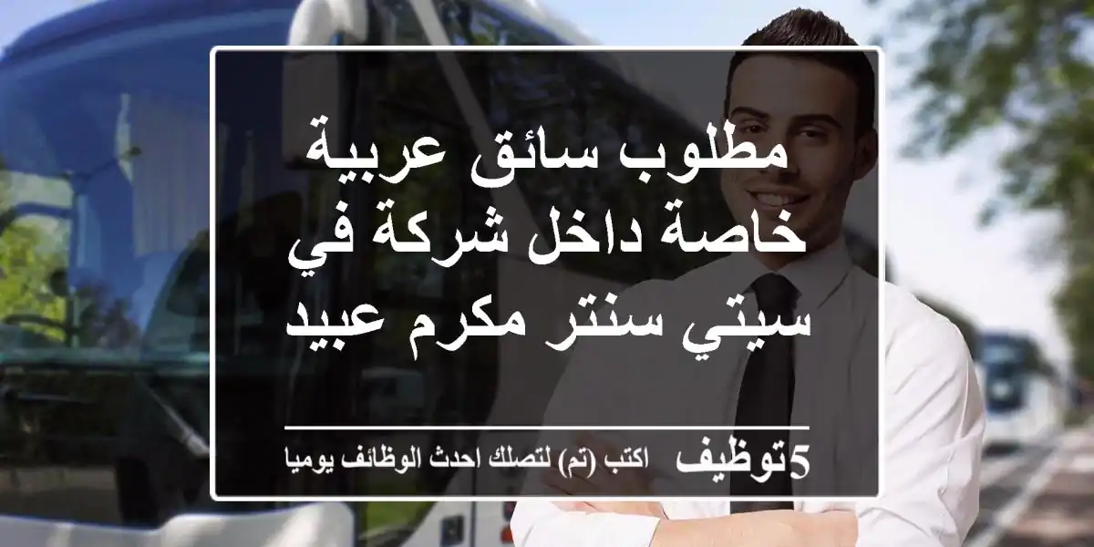مطلوب سائق عربية خاصة داخل شركة في سيتي سنتر مكرم عبيد