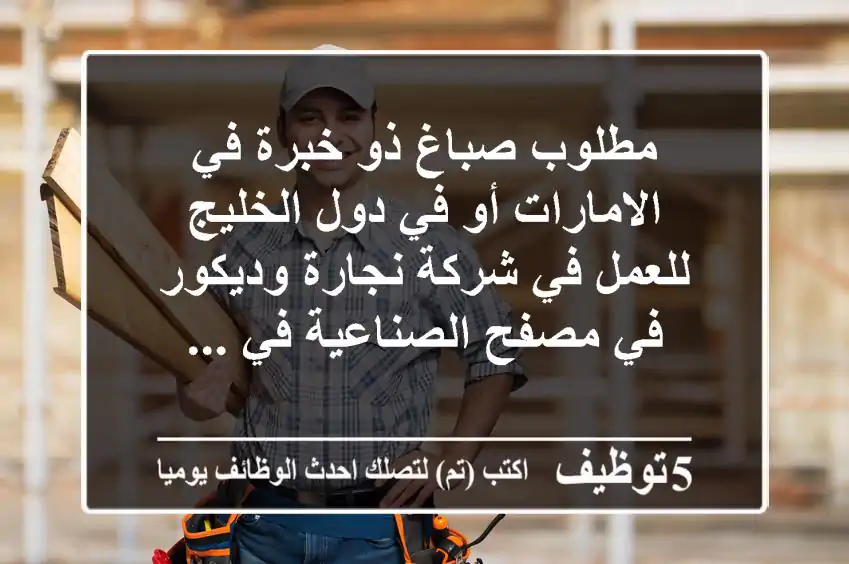 مطلوب صباغ ذو خبرة في الامارات أو في دول الخليج للعمل في شركة نجارة وديكور في مصفح الصناعية في ...
