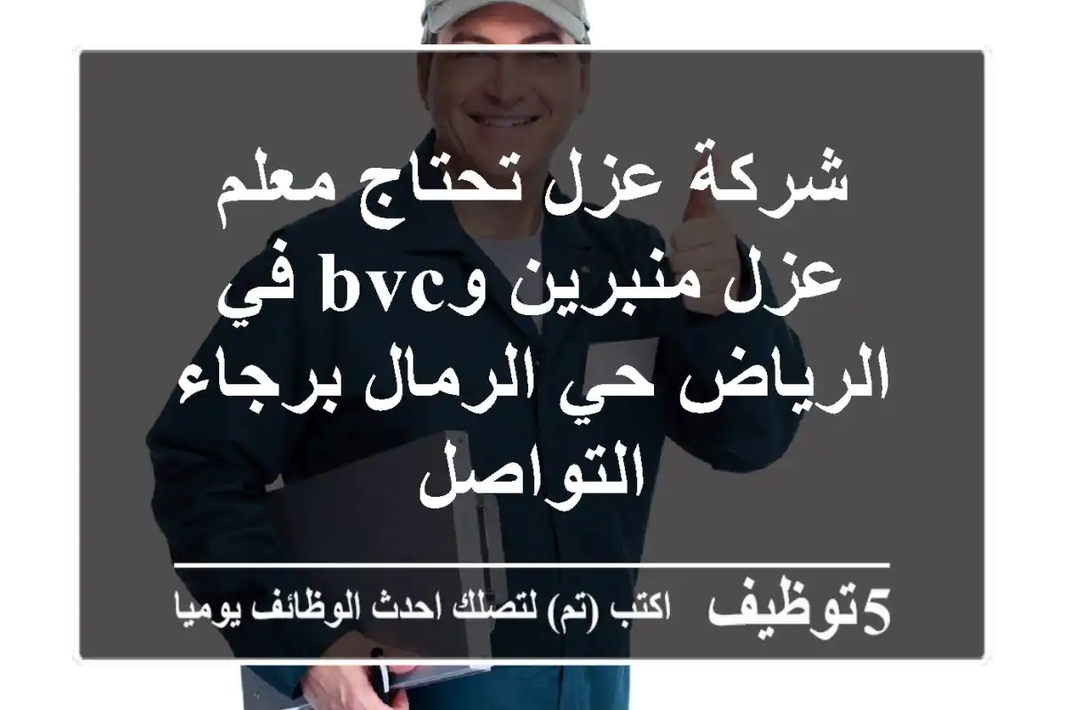 شركة عزل تحتاج معلم عزل منبرين وbvc في الرياض حي الرمال برجاء التواصل