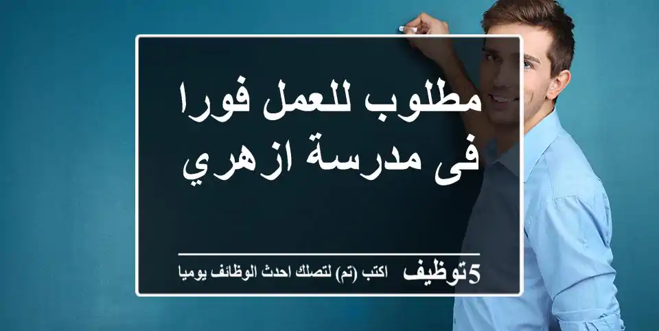 مطلوب للعمل فورا فى مدرسة ازهري