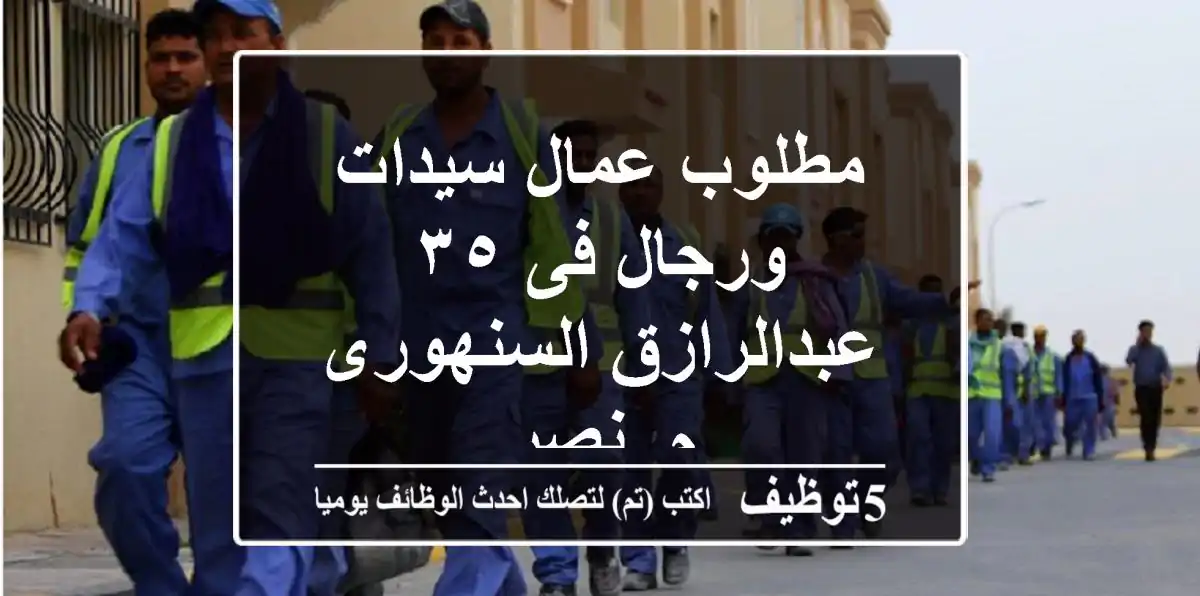مطلوب عمال سيدات ورجال فى ٣٥ عبدالرازق السنهورى م. نصر