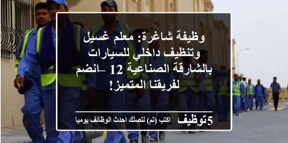 وظيفة شاغرة: معلم غسيل وتنظيف داخلي للسيارات بالشارقة الصناعية 12 – انضم لفريقنا المتميز!