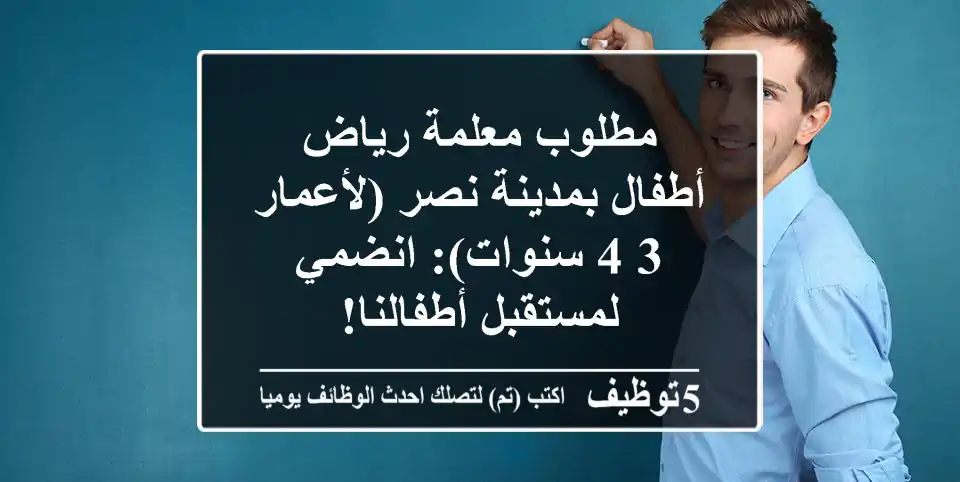 مطلوب معلمة رياض أطفال بمدينة نصر (لأعمار 3-4 سنوات): انضمي لمستقبل أطفالنا!