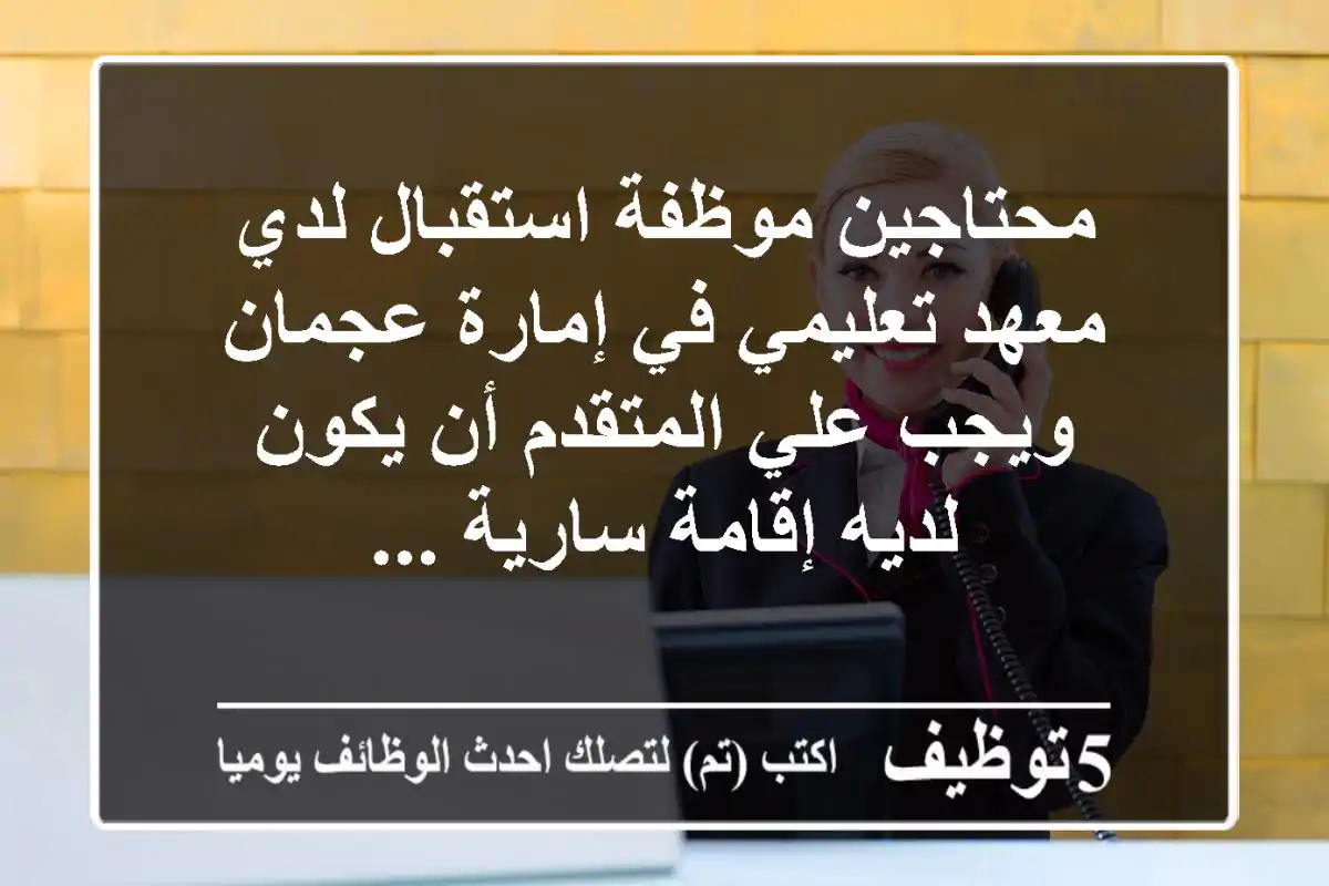 محتاجين موظفة استقبال لدي معهد تعليمي في إمارة عجمان ويجب علي المتقدم أن يكون لديه إقامة سارية ...