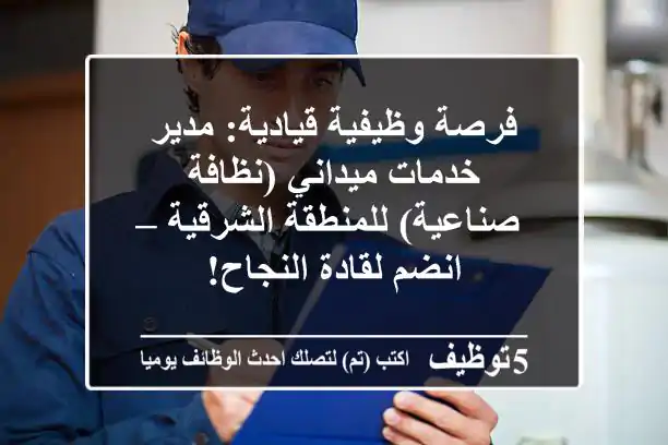 فرصة وظيفية قيادية: مدير خدمات ميداني (نظافة صناعية) للمنطقة الشرقية – انضم لقادة النجاح!