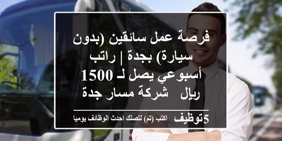 فرصة عمل سائقين (بدون سيارة) بجدة | راتب أسبوعي يصل لـ 1500 ريال - شركة مسار جدة