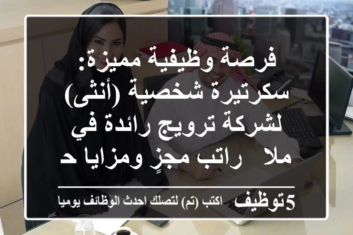 فرصة وظيفية مميزة: سكرتيرة شخصية (أنثى) لشركة ترويج رائدة في ملا - راتب مجزٍ ومزايا حصرية!