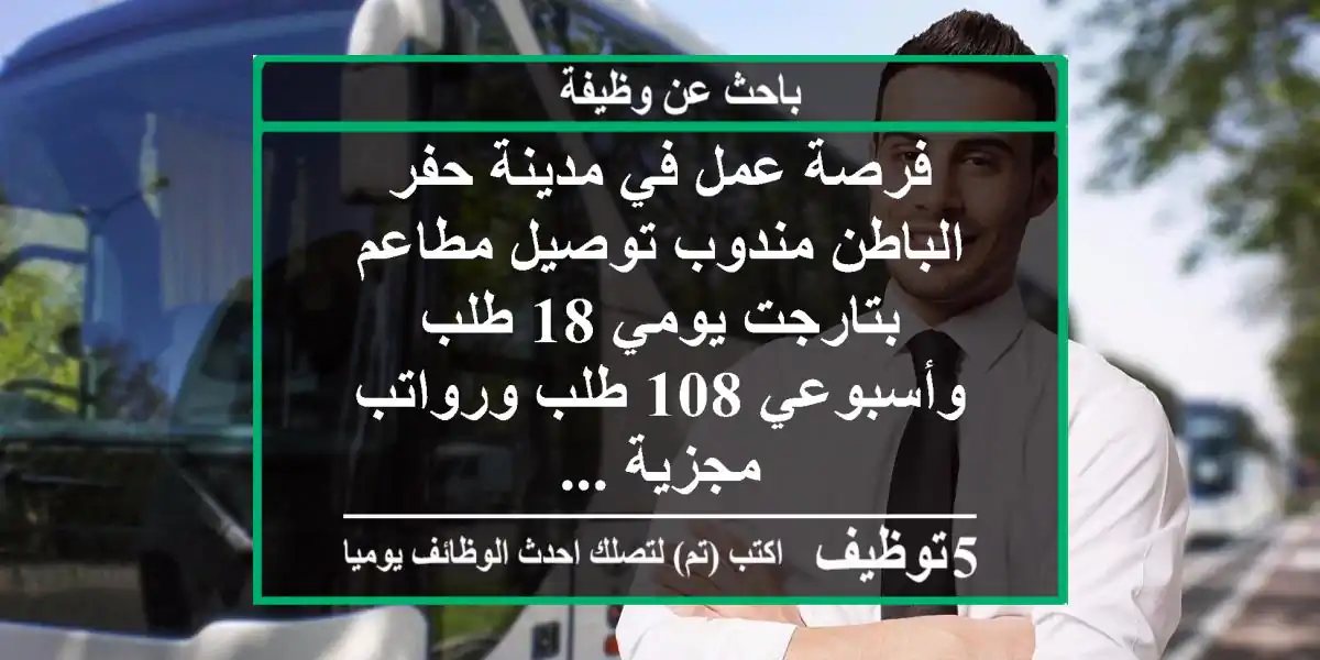 فرصة عمل في مدينة حفر الباطن مندوب توصيل مطاعم بتارجت يومي 18 طلب وأسبوعي 108 طلب ورواتب مجزية ...
