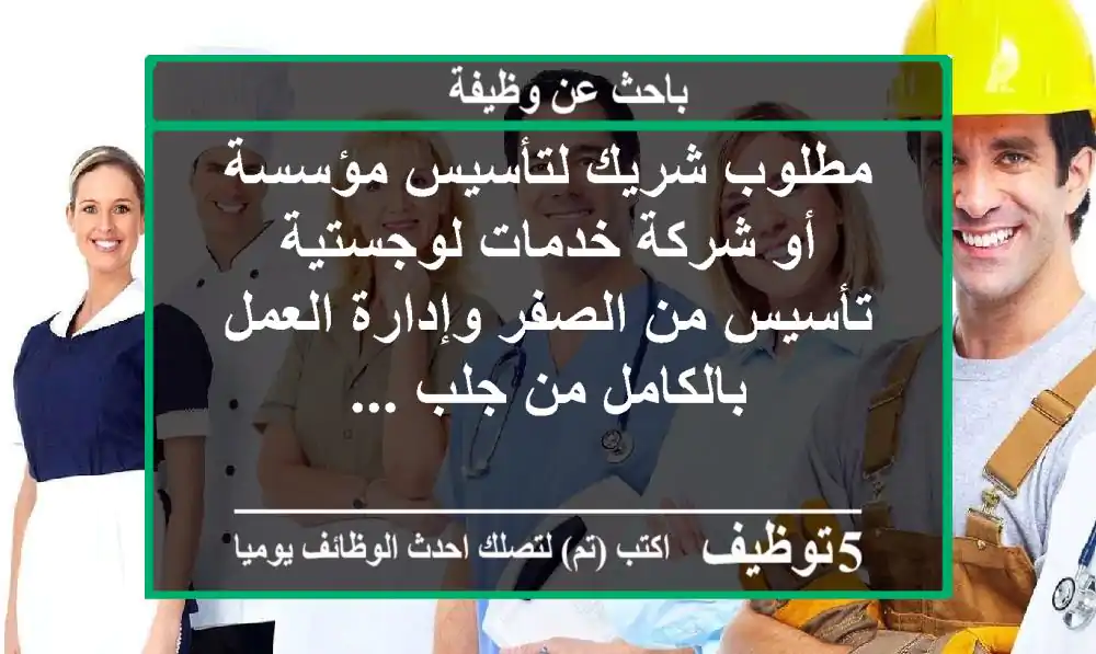 مطلوب شريك لتأسيس مؤسسة أو شركة خدمات لوجستية تأسيس من الصفر وإدارة العمل بالكامل من جلب ...