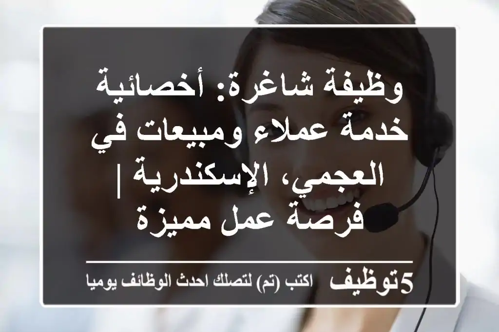 وظيفة شاغرة: أخصائية خدمة عملاء ومبيعات في العجمي، الإسكندرية | فرصة عمل مميزة