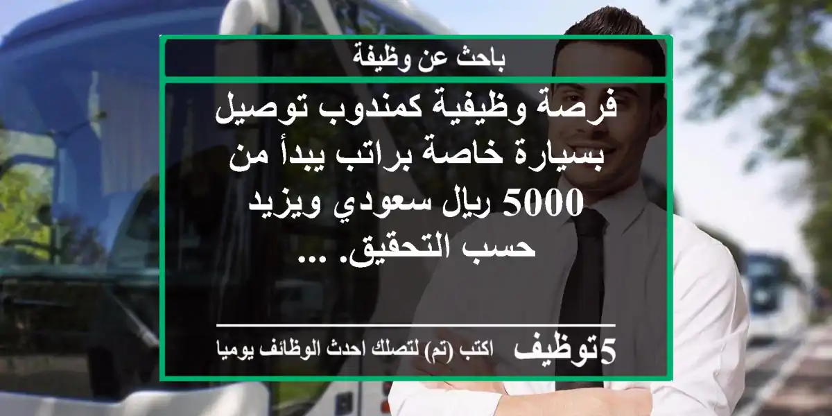 فرصة وظيفية كمندوب توصيل بسيارة خاصة براتب يبدأ من 5000 ريال سعودي ويزيد حسب التحقيق. ...