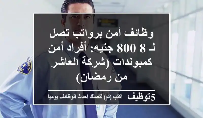 وظائف أمن برواتب تصل لـ 8,800 جنيه: أفراد أمن كمبوندات (شركة العاشر من رمضان)