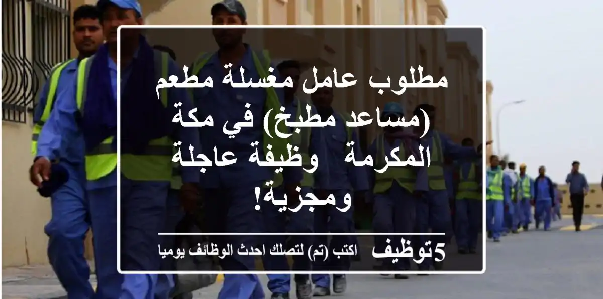 مطلوب عامل مغسلة مطعم (مساعد مطبخ) في مكة المكرمة - وظيفة عاجلة ومجزية!