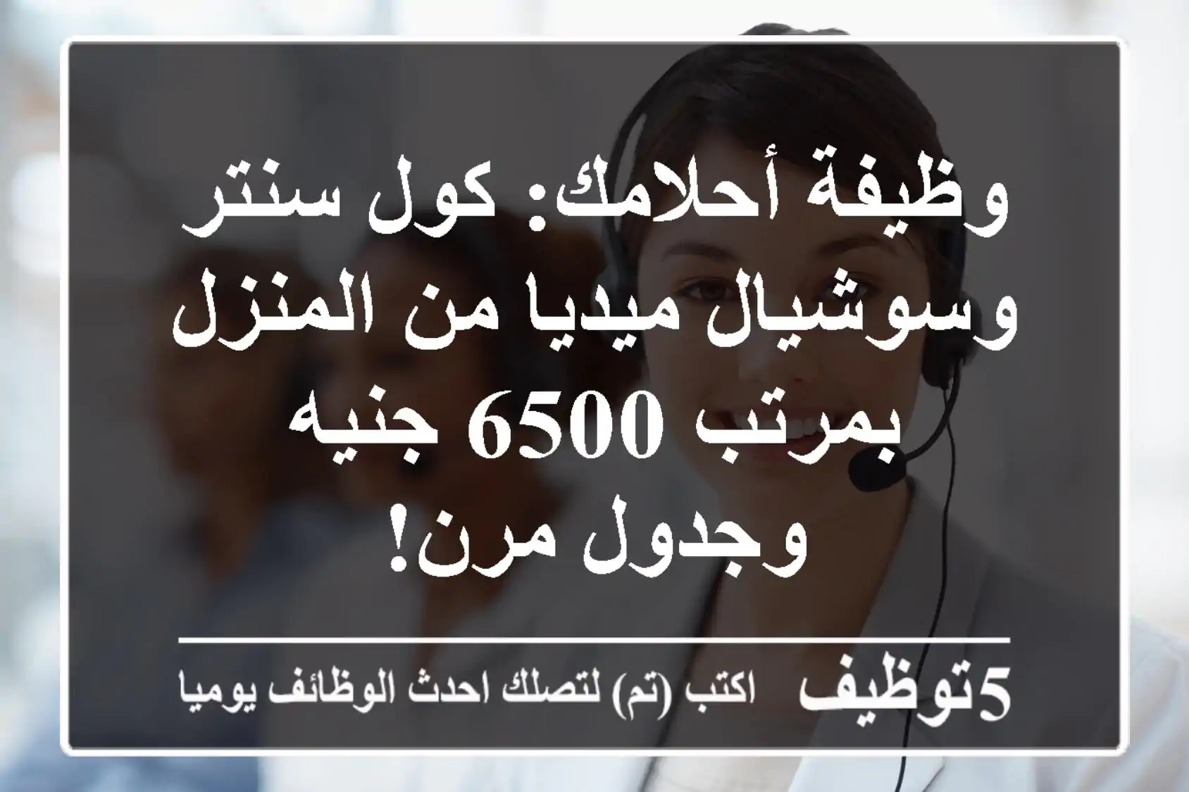 وظيفة أحلامك: كول سنتر وسوشيال ميديا من المنزل بمرتب 6500 جنيه وجدول مرن!