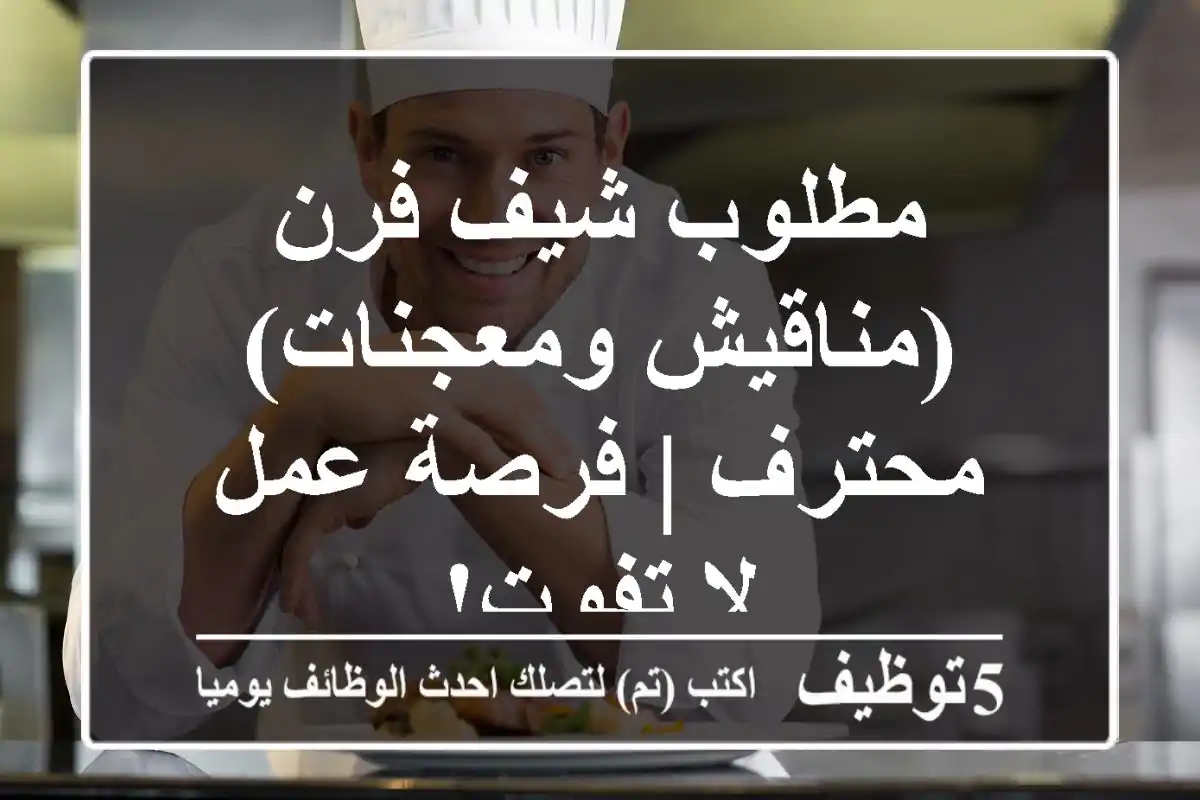 مطلوب شيف فرن (مناقيش ومعجنات) محترف | فرصة عمل لا تفوت!